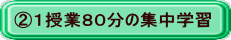 ②１授業８０分の集中学習