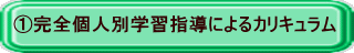 ①完全個人別学習指導によるカリキュラム 